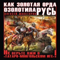 Как Золотая Орда озолотила Русь. Не верьте лжи о «татаро-монгольском Иге»! (аудиокнига)