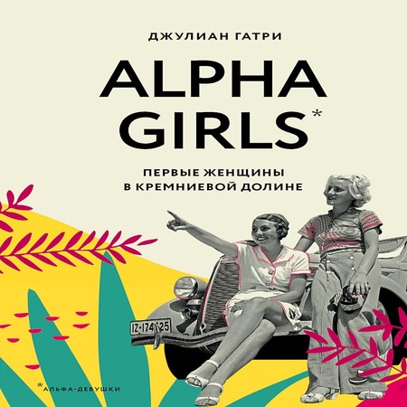 аудиокнига Alpha Girls. Первые женщины в Кремниевой долине