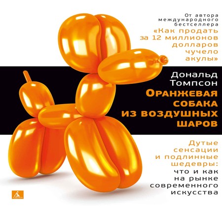 аудиокнига Оранжевая собака из воздушных шаров. Дутые сенсации и подлинные шедевры: что и как на рынке современного искусства