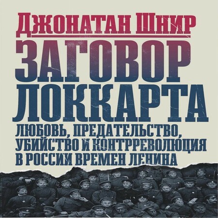 аудиокнига Заговор Локкарта любовь, предательство, убийство и контрреволюция в России времен Ленина
