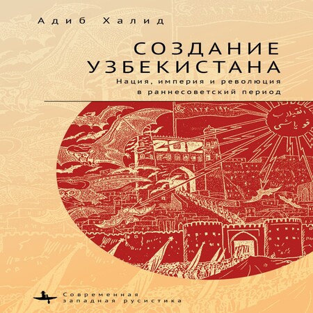 аудиокнига Создание Узбекистана. Нация, империя и революция в раннесоветский период
