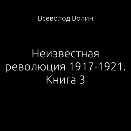 обложка аудиокниги Неизвестная революция 1917-1921. Книга 3