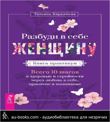 обложка аудиокниги Разбуди в себе Женщину. Книга-практикум. Всего 10 шагов к здоровью и стройности через любовь к себе, принятие и понимание