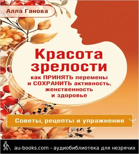 обложка аудиокниги Красота зрелости: как принять перемены и сохранить активность, женственность и здоровье. Советы, рецепты, упражнения