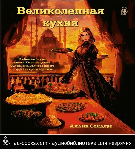 обложка аудиокниги Великолепная кухня. Любимые блюда хасеки Хюррем-султан, Сулеймана Великолепного и других героев сериала
