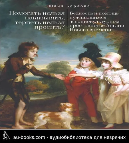 обложка аудиокниги Помогать нельзя наказывать, терпеть нельзя просить? Бедность и помощь нуждающимся в социокультурном пространстве Англии Нового времени