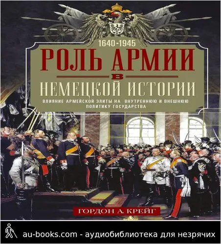обложка аудиокниги Роль армии в немецкой истории. Влияние армейской элиты на внутреннюю и внешнюю политику государства, 1640–1945 гг.
